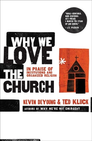 Why We Love the Church: In Praise of Institutions and Organized Religion by Kevin DeYoung, Ted Kluck