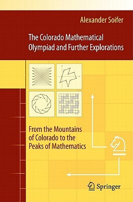 The Colorado Mathematical Olympiad and Further Explorations: From the Mountains of Colorado to the Peaks of Mathematics by Alexander Soifer