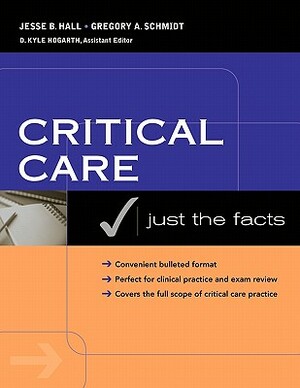 Critical Care: Just the Facts by Gregory A. Schmidt, Jesse B. Hall