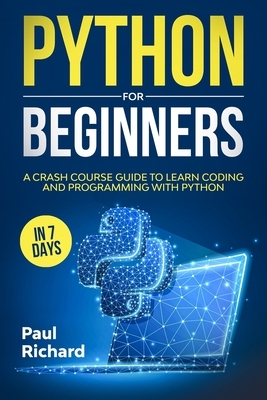 Python for Beginners: A Crash Course Guide to Learn Coding and Programming With Python in 7 Days by Paul Richard