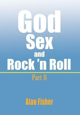 God, Sex and Rock' N Roll - Part II: Part II by Alan Fisher