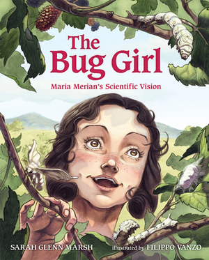 The Bug Girl: Maria Merian's Scientific Vision by Sarah Glenn Marsh, Filippo Vanzo