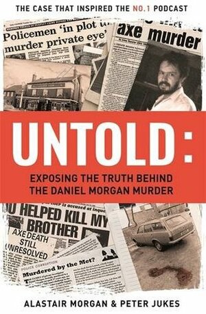 Untold: Exposing the Truth About the Daniel Morgan Murder by Peter Jukes, Alastair Morgan