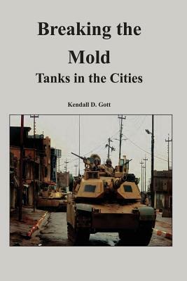 Breaking the Mold: Tanks in the Cities by Kendall D. Gott