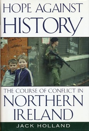 Hope Against History: The Course Of Conflict In Northern Ireland by Jack Holland