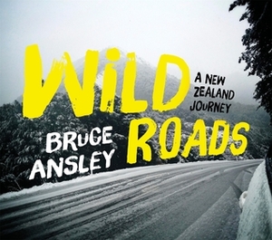 Wild Roads: A New Zealand Journey by Bruce Ansley