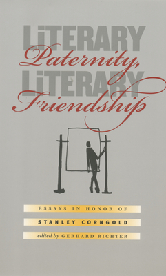 Literary Paternity, Literary Friendship: Essays in Honor of Stanley Corngold by 