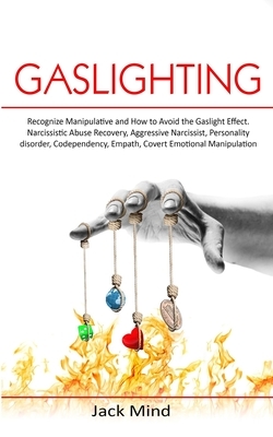 Gaslighting: Recognize Manipulative and How to Avoid the Gaslight Effect. Narcissistic Abuse Recovery, Aggressive Narcissist, Perso by Jack Mind Mind