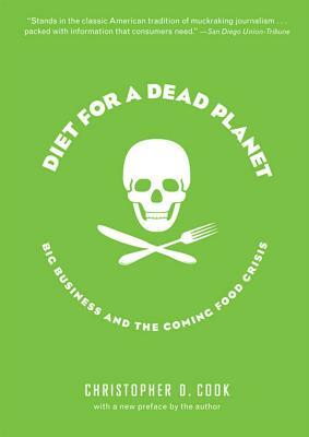 Diet for a Dead Planet: Big Business and the Coming Food Crisis by Christopher D. Cook