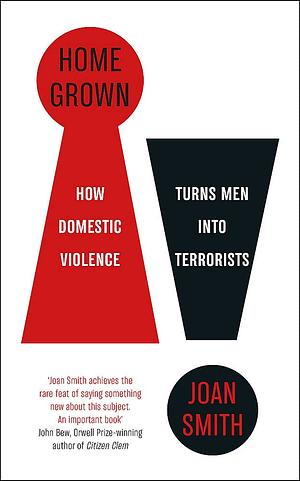 Home Grown: How Domestic Violence Turns Men Into Terrorists by Joan Smith