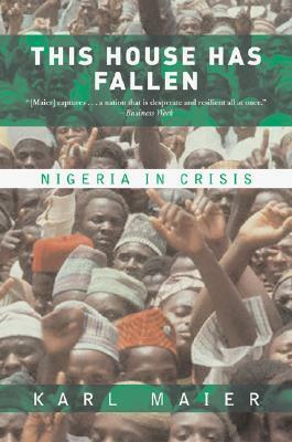 This House Has Fallen: Nigeria In Crisis by Karl Maier