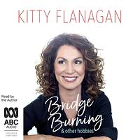 Bridge Burning and Other Hobbies by Kitty Flanagan