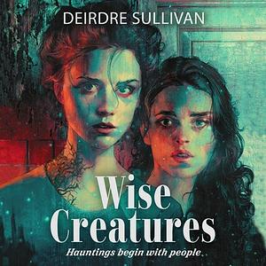Wise Creatures by Deirdre Sullivan