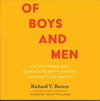 Of Boys and Men: Why the Modern Male Is Struggling, Why It Matters, and What to Do About It by Richard V. Reeves