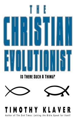 The Christian Evolutionist: Is There Such A Thing? by Timothy Klaver