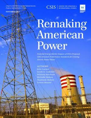 Remaking American Power: Potential Energy Market Impacts of EPA's Proposed GHG Emission Performance Standards for Existing Electric Power Plant by Sarah O. Ladislaw, Whitney Ketchum, John Larsen