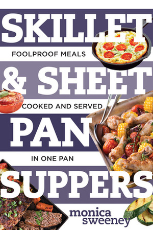 SkilletSheet Pan Suppers: Foolproof Meals, Cooked and Served in One Pan by Monica Sweeney