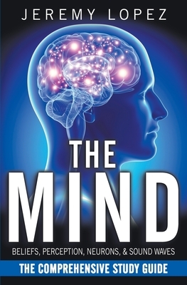 The Mind: The Comprehensive Study Guide by Jeremy Lopez