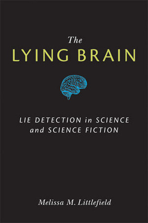 The Lying Brain: Lie Detection in Science and Science Fiction by Melissa M. Littlefield