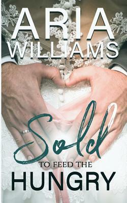 Sold, to Feed the Hungry by Aria Williams