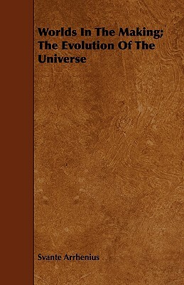 Worlds in the Making; The Evolution of the Universe by Svante Arrhenius