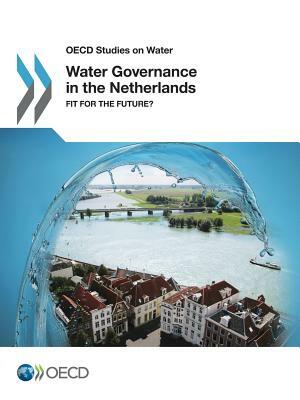 OECD Studies on Water Water Governance in the Netherlands: Fit for the Future? by Oecd