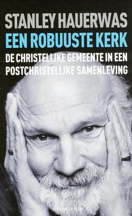 Een robuuste kerk: De christelijke gemeente in een postchristelijke samenleving by Stanley Hauerwas