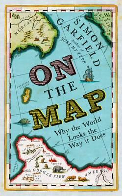 On the Map: Why the World Looks the Way it Does by Simon Garfield