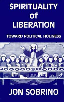 Spirituality of Liberation: Toward Political Holiness by J. Sobrino, Jon Sobrino