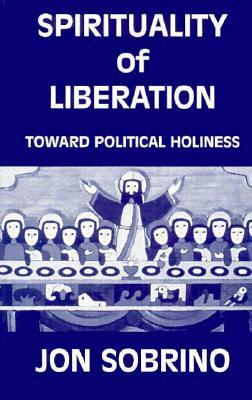 Spirituality of Liberation: Toward Political Holiness by Jon Sobrino, J. Sobrino