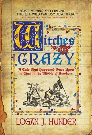 Witches Be Crazy: A Tale That Happened Once Upon a Time in the Middle of Nowhere by Logan J. Hunder