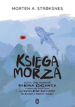 Księga morza, czyli jak złowić rekina giganta z małego pontonu na wielkim oceanie o każdej porze roku by Morten A. Strøksnes