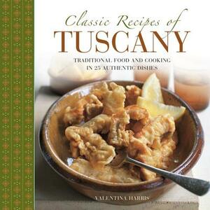 Classic Recipes of Tuscany: Traditional Food and Cooking in 25 Authentic Dishes by Valentina Harris