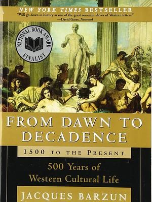 From Dawn to Decadence: 500 Years of Western Cultural Life 1500 to the Present by Jacques Barzun