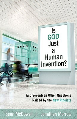 Is God Just a Human Invention?: And Seventeen Other Questions Raised by the New Atheists by Sean McDowell, Jonathan Morrow