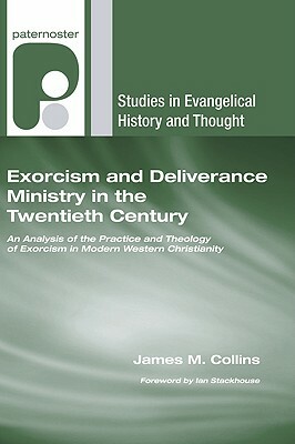 Exorcism and Deliverance Ministry in the Twentieth Century: An Analysis of the Practice and Theology of Exorcism in Modern Western Christianity by James M. Collins