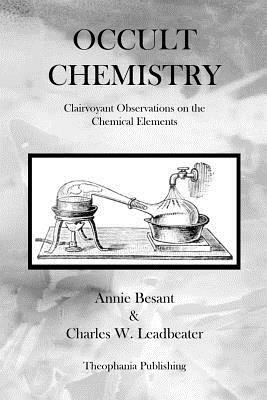 Occult Chemistry: Clairvoyant Observations on the Chemical Elements by Annie Besan, Charles W. Leadbeater