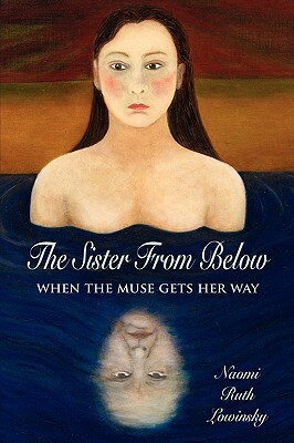 The Sister From Below: When the Muse Gets Her Way by Naomi Ruth Lowinsky