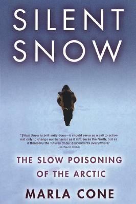 Silent Snow: The Slow Poisoning of the Arctic by Marla Cone