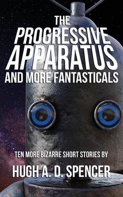 The Progressive Apparatus And More Fantasticals by Hugh A. D. Spencer