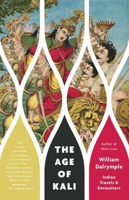 The Age of Kali: Indian Travels & Encounters by William Dalrymple