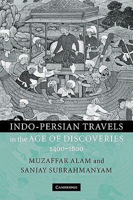 Indo-Persian Travels in the Age of Discoveries, 1400-1800 by Muzaffar Alam, Sanjay Subrahmanyam