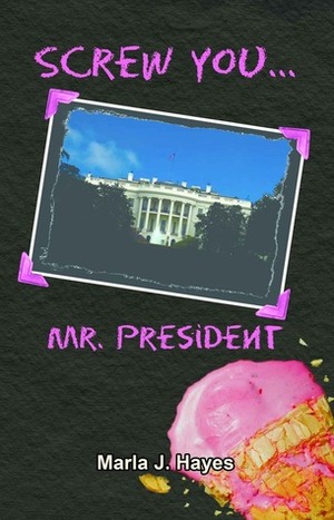 Screw You, Mr. President by Marla J. Hayes