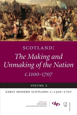 Scotland: The Making and Unmaking of the Nation C.1100-1707: Volume 2 Early Modern Scotland: C.1500-1707 by 