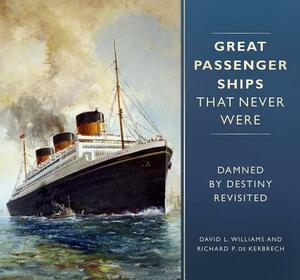 Great Passenger Ships That Never Were: Damned by Destiny Revisited by David L. Williams, Richard P. Kerbrech