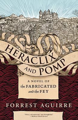 Heraclix & Pomp: A Novel of the Fabricated and the Fey by Forrest Aguirre