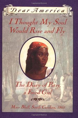 I Thought My Soul Would Rise and Fly: The Diary of Patsy, a Freed Girl, Mars Bluff, South Carolina, 1865 by Joyce Hansen