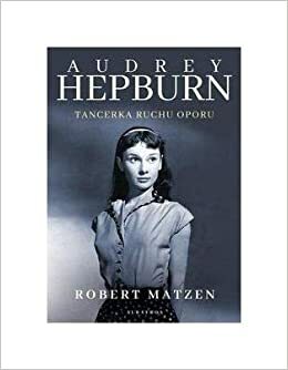 Audrey Hepburn. Tancerka ruchu oporu by Robert Matzen