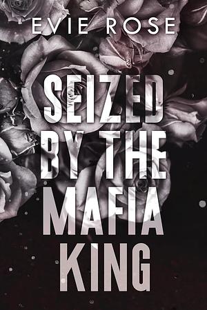 Seized by the Mafia King: an age gap stolen bride romance by Evie Rose