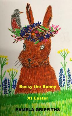 Bossy The Bunny At Easter by Pamela Griffiths